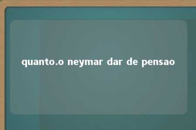 quanto.o neymar dar de pensao 