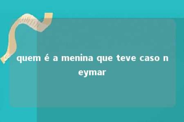 quem é a menina que teve caso neymar 