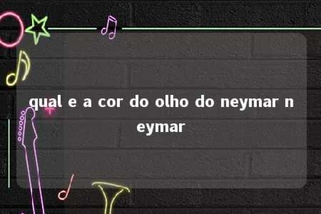 qual e a cor do olho do neymar neymar 