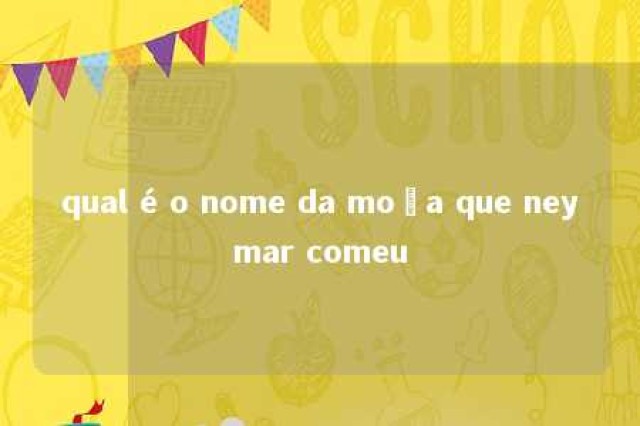 qual é o nome da moça que neymar comeu 