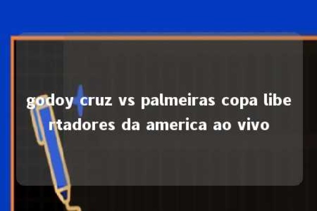 godoy cruz vs palmeiras copa libertadores da america ao vivo 