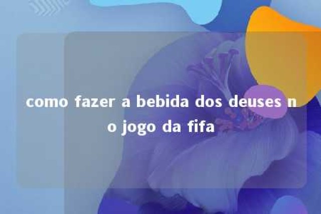 como fazer a bebida dos deuses no jogo da fifa 