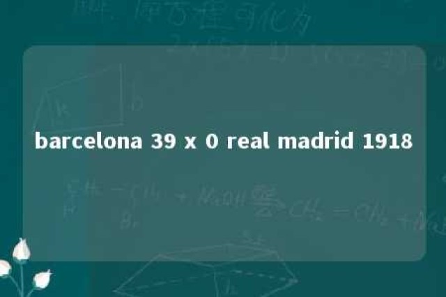 barcelona 39 x 0 real madrid 1918 