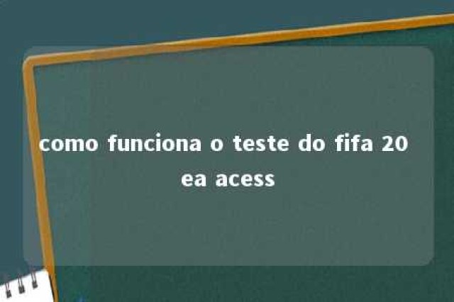 como funciona o teste do fifa 20 ea acess 