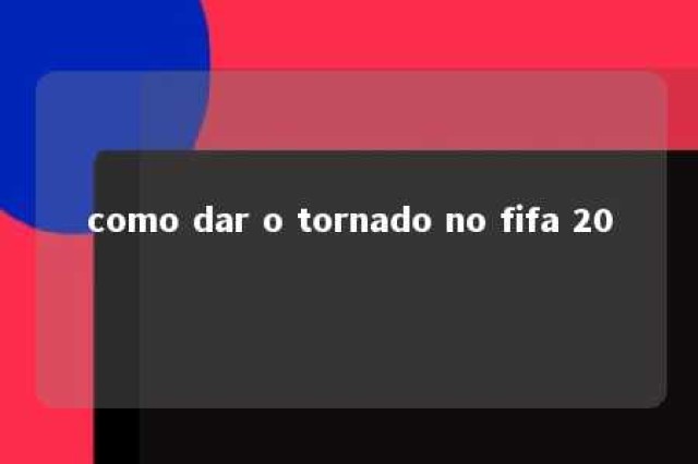 como dar o tornado no fifa 20 