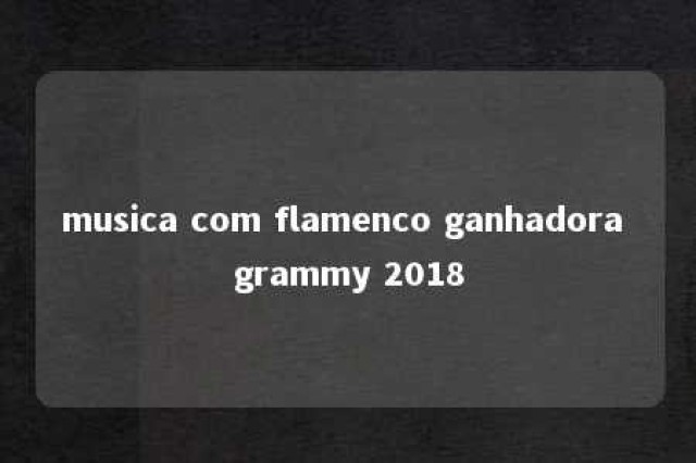 musica com flamenco ganhadora grammy 2018 