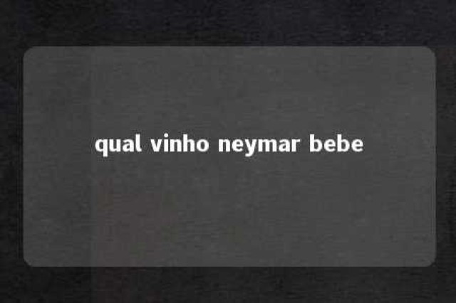 qual vinho neymar bebe 