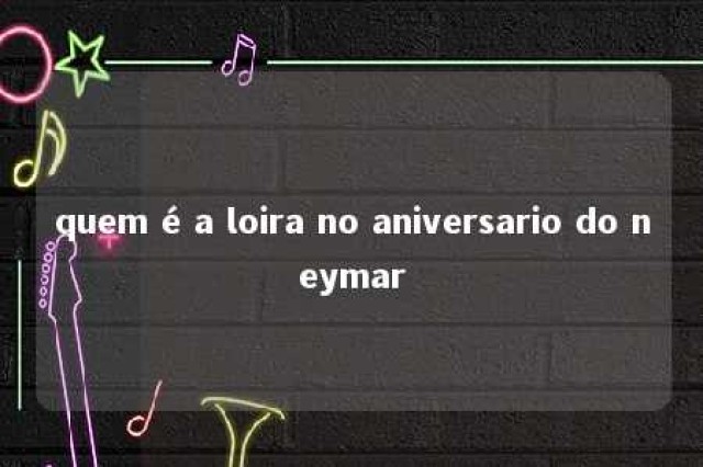 quem é a loira no aniversario do neymar 