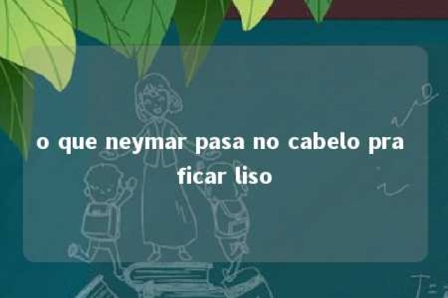 o que neymar pasa no cabelo pra ficar liso 