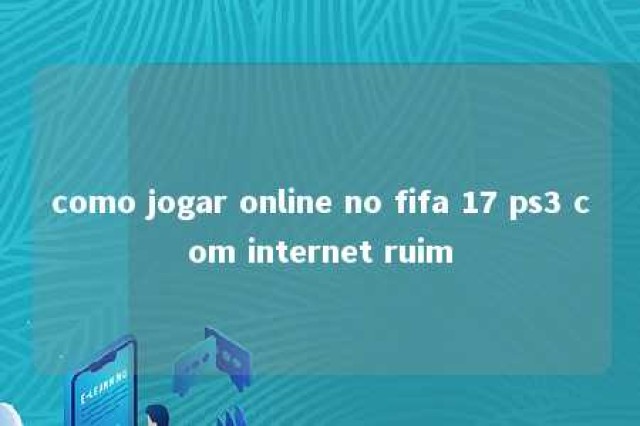 como jogar online no fifa 17 ps3 com internet ruim 