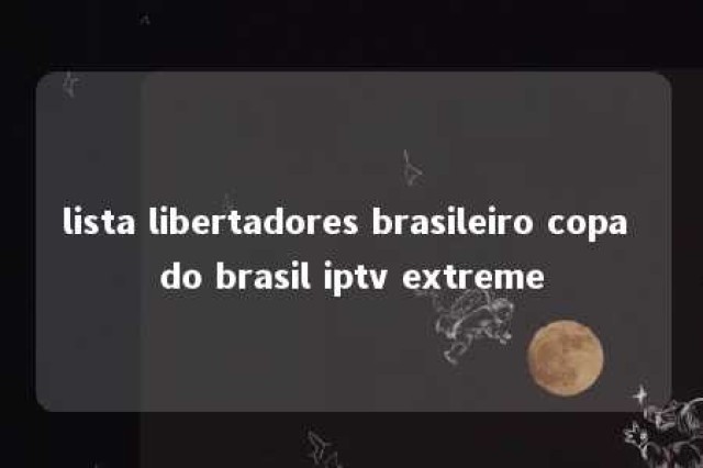 lista libertadores brasileiro copa do brasil iptv extreme 