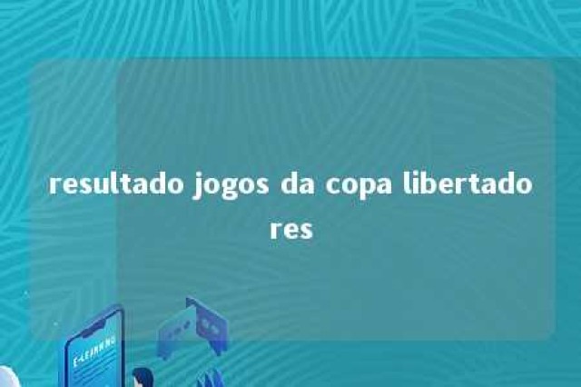 resultado jogos da copa libertadores 