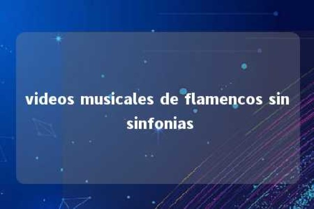 videos musicales de flamencos sin sinfonias 