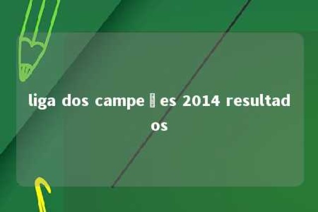 liga dos campeões 2014 resultados 