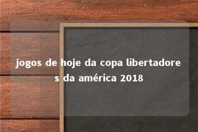 jogos de hoje da copa libertadores da américa 2018 