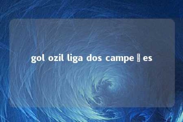 gol ozil liga dos campeões 