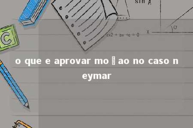 o que e aprovar moçao no caso neymar 