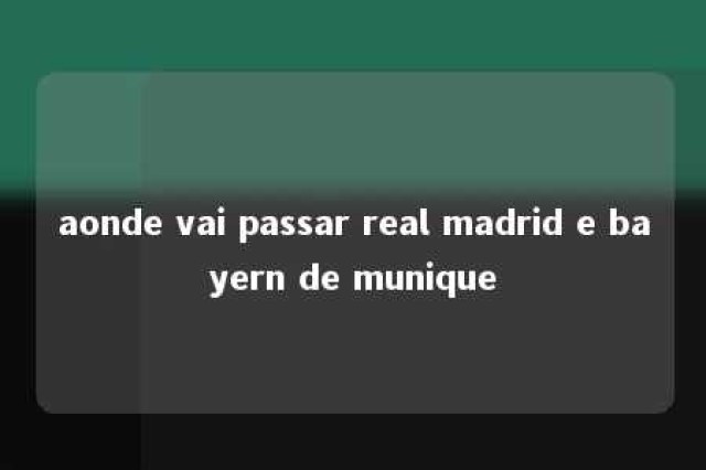 aonde vai passar real madrid e bayern de munique 