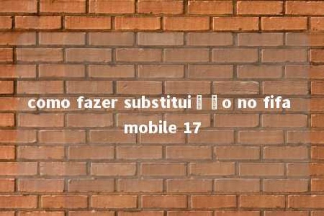 como fazer substituição no fifa mobile 17 