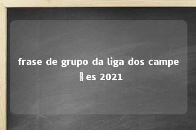 frase de grupo da liga dos campeões 2021 