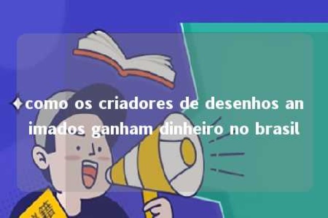 como os criadores de desenhos animados ganham dinheiro no brasil 