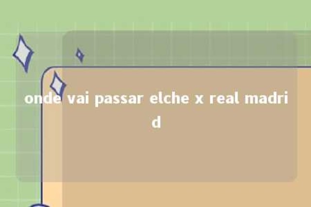 onde vai passar elche x real madrid 