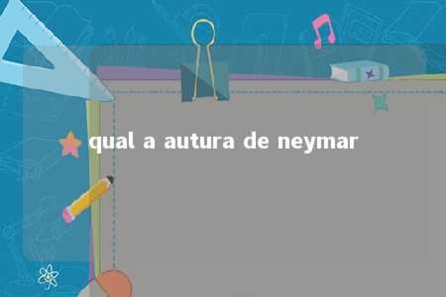 qual a autura de neymar 