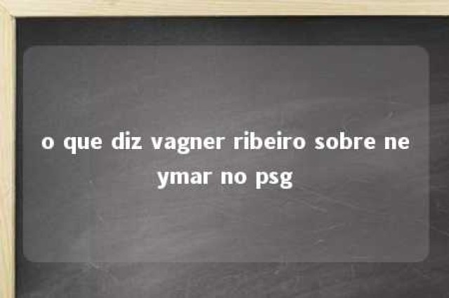 o que diz vagner ribeiro sobre neymar no psg 