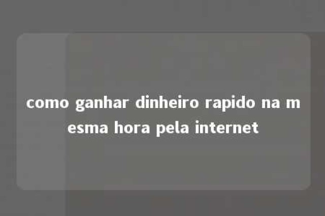 como ganhar dinheiro rapido na mesma hora pela internet 