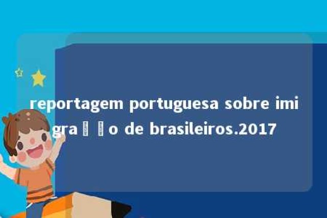 reportagem portuguesa sobre imigração de brasileiros.2017 