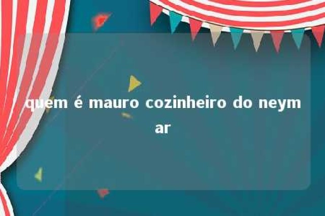 quem é mauro cozinheiro do neymar 