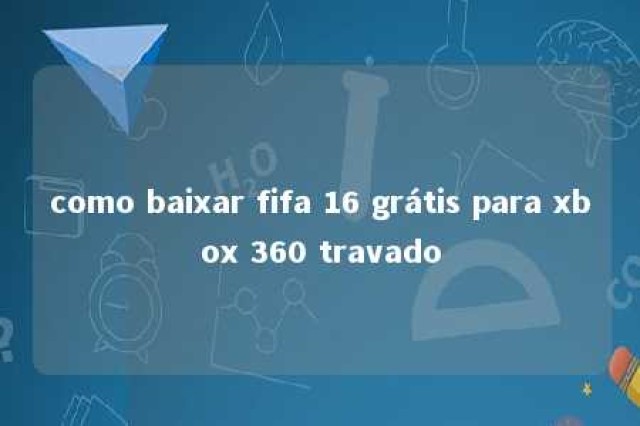 como baixar fifa 16 grátis para xbox 360 travado 