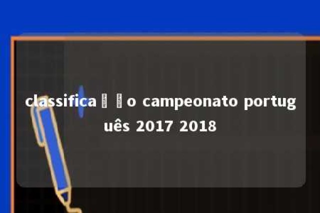 classificação campeonato português 2017 2018 