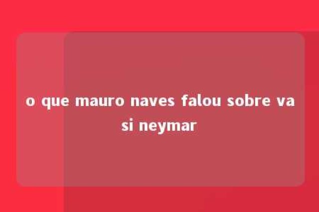 o que mauro naves falou sobre vasi neymar 