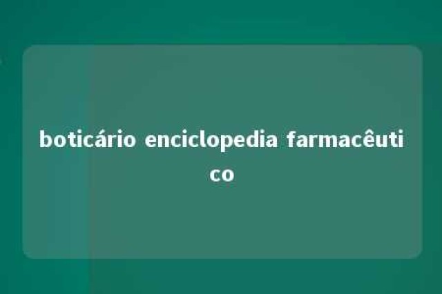 boticário enciclopedia farmacêutico 