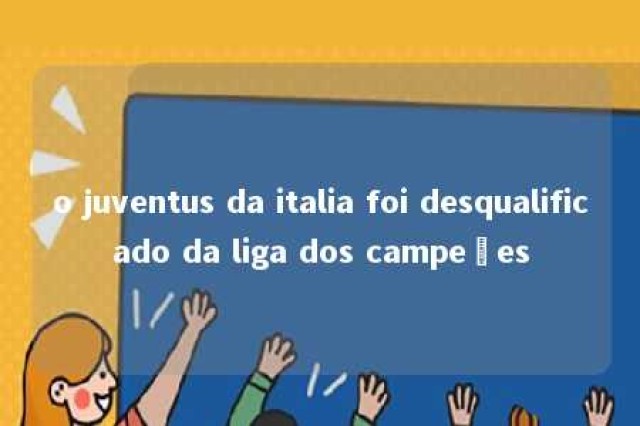 o juventus da italia foi desqualificado da liga dos campeões 