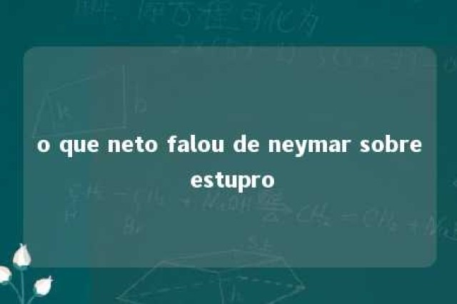 o que neto falou de neymar sobre estupro 