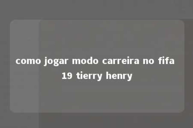 como jogar modo carreira no fifa 19 tierry henry 