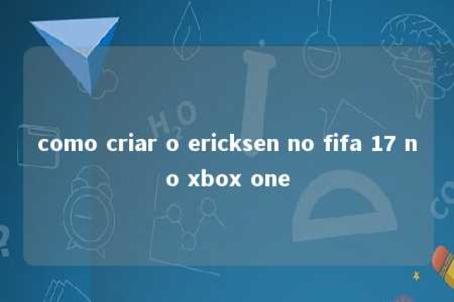 como criar o ericksen no fifa 17 no xbox one 