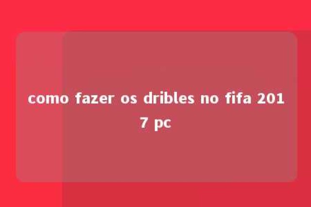 como fazer os dribles no fifa 2017 pc 