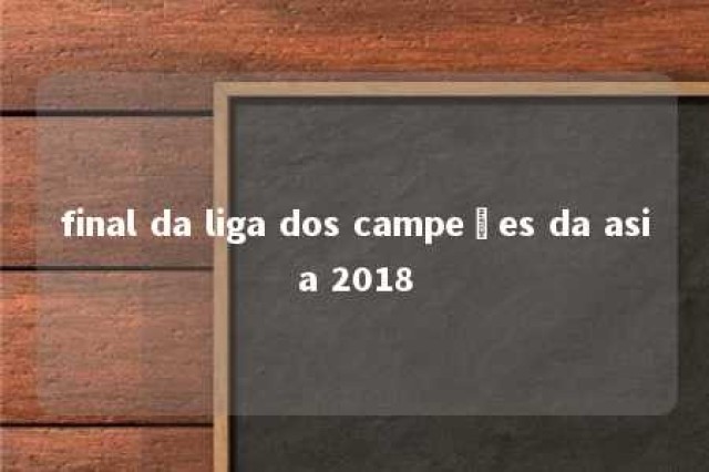 final da liga dos campeões da asia 2018 