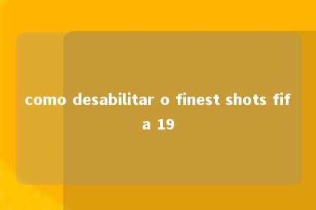 como desabilitar o finest shots fifa 19 