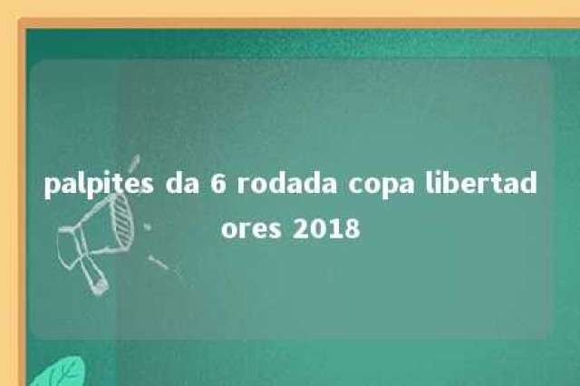 palpites da 6 rodada copa libertadores 2018 