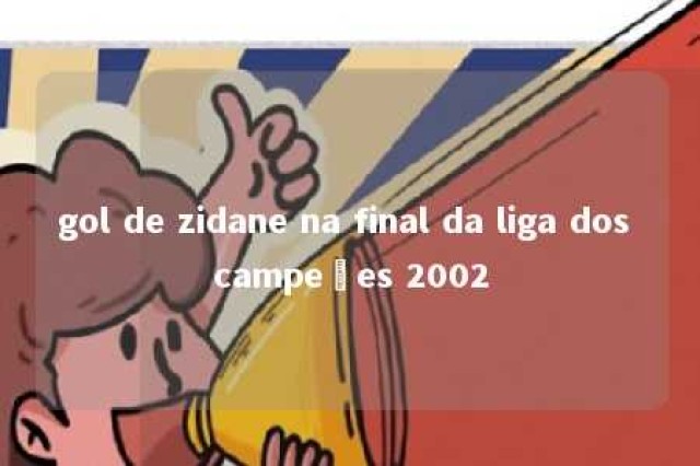 gol de zidane na final da liga dos campeões 2002 