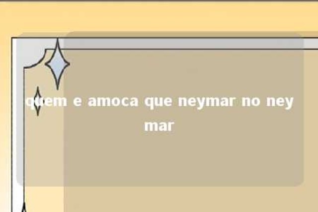 quem e amoca que neymar no neymar 