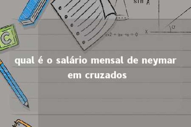 qual é o salário mensal de neymar em cruzados 