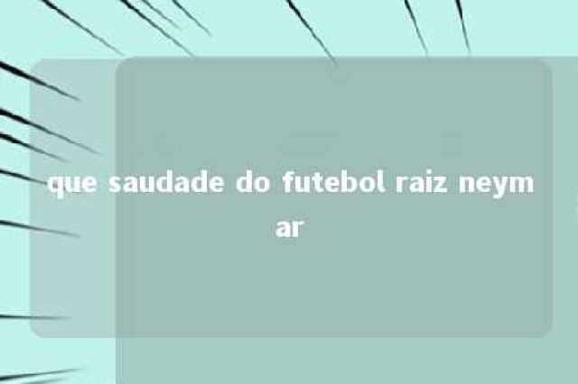 que saudade do futebol raiz neymar 