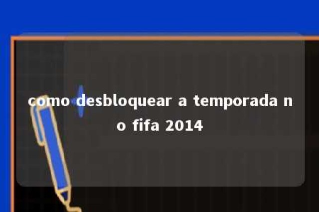 como desbloquear a temporada no fifa 2014 