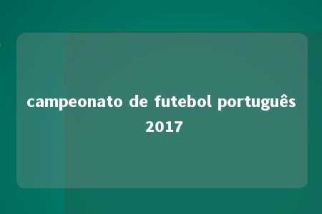 campeonato de futebol português 2017 