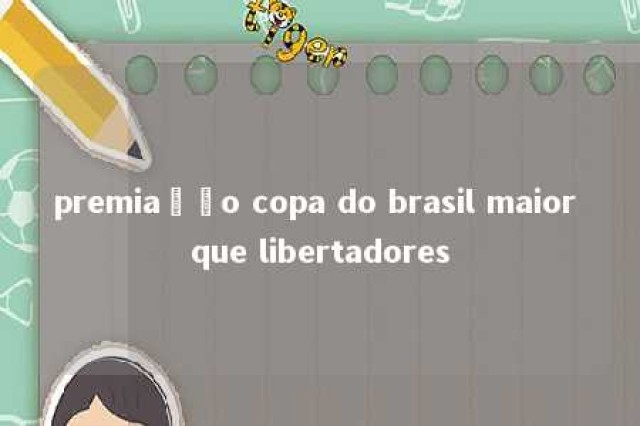 premiação copa do brasil maior que libertadores 